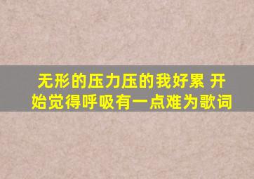 无形的压力压的我好累 开始觉得呼吸有一点难为歌词